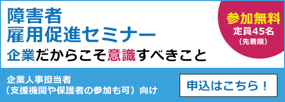 企業人事担当者（支援機関や保護者の参加も可）向け「障害者雇用促進セミナー」